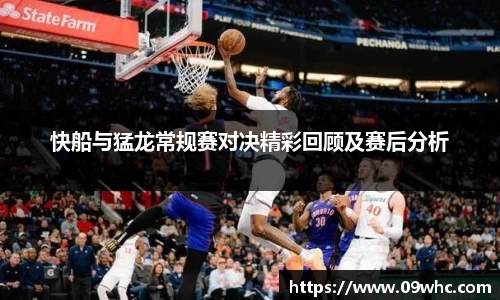 快船与猛龙常规赛对决精彩回顾及赛后分析